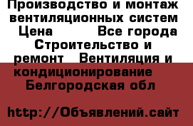 Производство и монтаж вентиляционных систем › Цена ­ 100 - Все города Строительство и ремонт » Вентиляция и кондиционирование   . Белгородская обл.